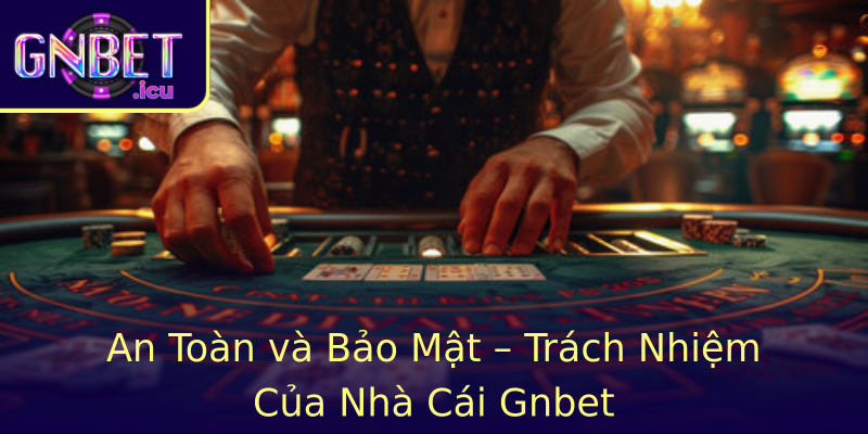 Gnbet - Nhà Cái Hàng Đầu Đổi Mới Thị Trường Cược Việt Nam 21 An Toan Va Bao Mat Trach Nhiem Cua Nha Cai Stronggnbetstrong