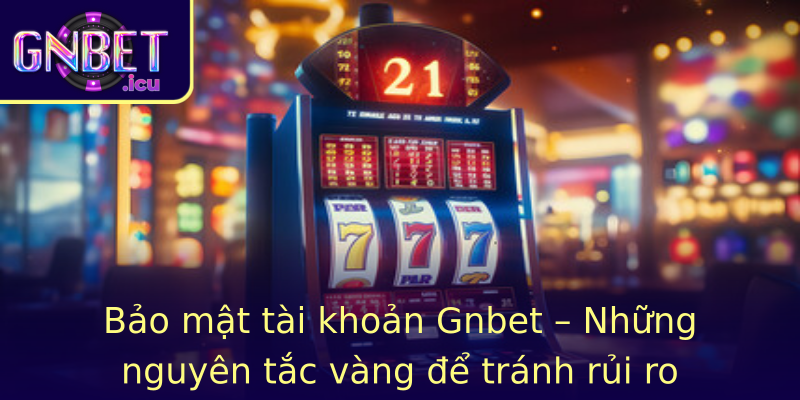 Bao Mat Tai Khoan Gnbet Nhung Nguyen Tac Vang E Tranh Rui Ro