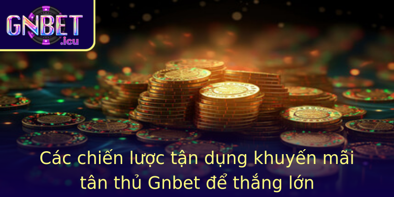 Các chiến lược tận dụng khuyến mãi tân thủ Gnbet để thắng lớn