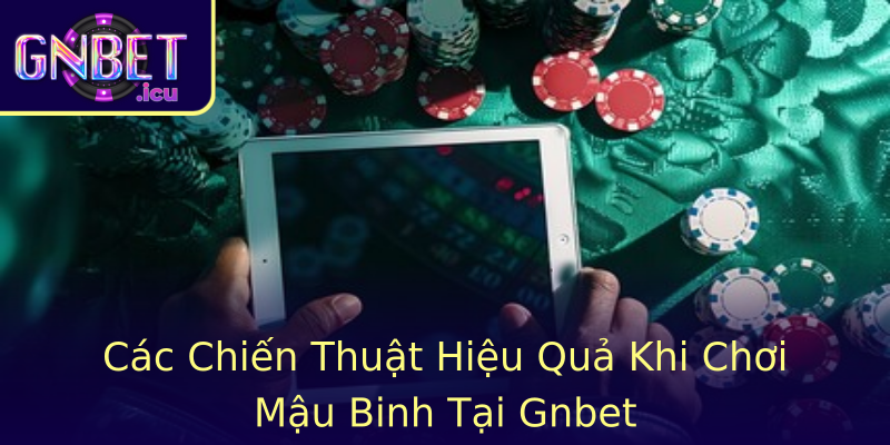 Các Chiến Thuật Hiệu Quả Khi Chơi Mậu Binh Tại Gnbet
