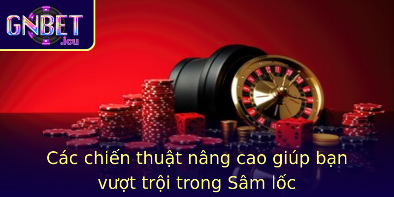 Các chiến thuật nâng cao giúp bạn vượt trội trong Sâm lốc