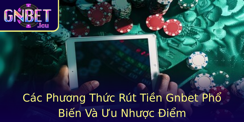 Các Phương Thức Rút Tiền Gnbet Phổ Biến Và Ưu Nhược Điểm