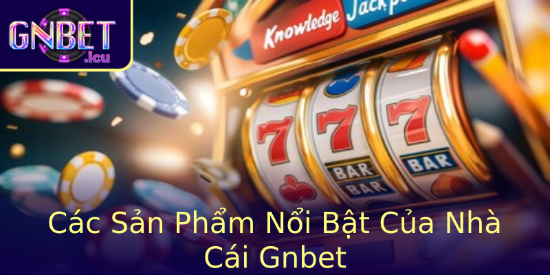 Gnbet - Nhà Cái Hàng Đầu Đổi Mới Thị Trường Cược Việt Nam 20 Cac San Pham Noi Bat Cua Nha Cai Stronggnbetstrong