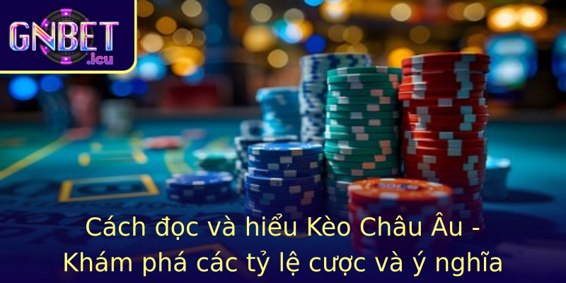 Cách đọc và hiểu Kèo Châu Âu - Khám phá các tỷ lệ cược và ý nghĩa của chúng
