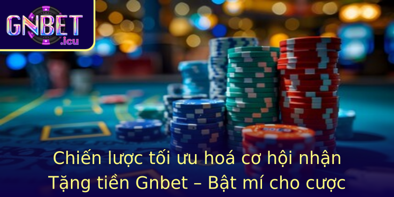Chiến lược tối ưu hoá cơ hội nhận Tặng tiền Gnbet – Bật mí cho cược thủ thành công