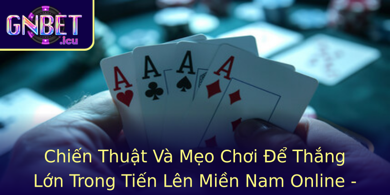 Tiến Lên Miền Nam Online - Trò Chơi Đổi Đời Đỉnh Cao Cùng Gnbet 3 Chien Thuat Va Meo Choi E Thang Lon Trong Strongtien Len Mien Nam Onlinestrong Bi Quyet Cua Nguoi Ch