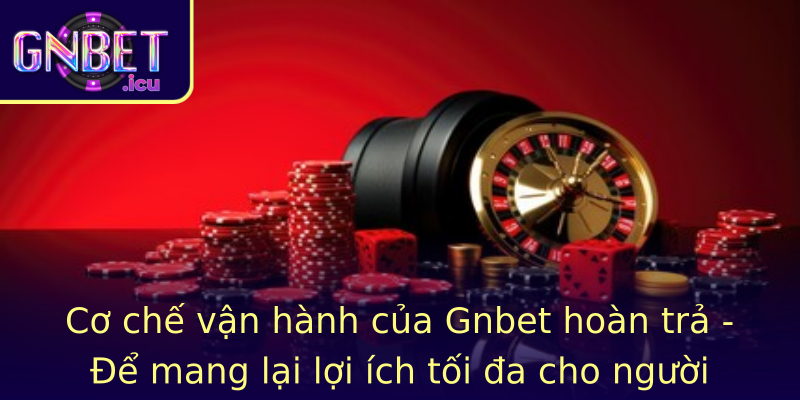 Cơ chế vận hành của Gnbet hoàn trả - Để mang lại lợi ích tối đa cho người chơi và nhà điều hành