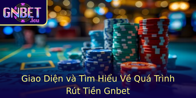 Giao Diện và Tìm Hiểu Về Quá Trình Rút Tiền Gnbet