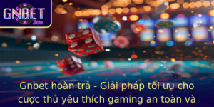 Gnbet Hoan Tra Giai Phap Toi Uu Cho Cuoc Thu Yeu Thich Gaming An Toan Va Minh Bach