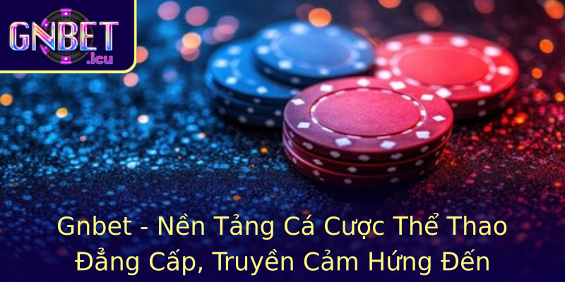 Gnbet - Nền Tảng Cá Cược Thể Thao Đẳng Cấp, Truyền Cảm Hứng Đến Người Hâm Mộ