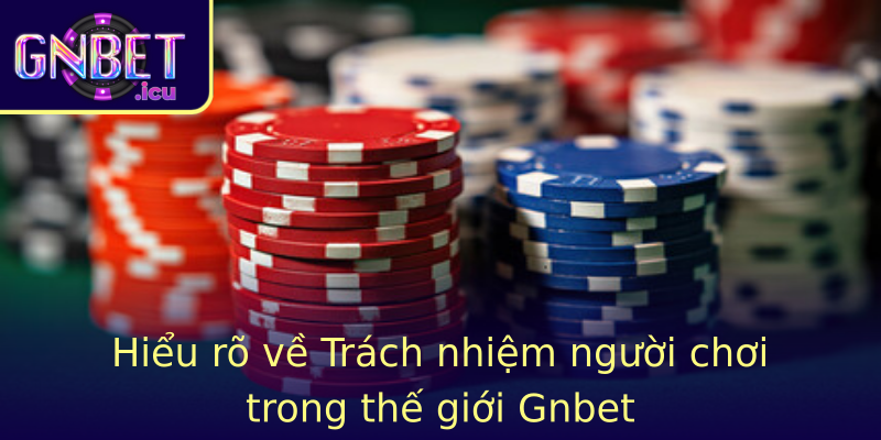 Trách nhiệm người chơi - Việc kiểm soát trong thế giới Gnbet 1 Hieu Ro Ve Strongtrach Nhiem Nguoi Choistrong Trong The Gioi Gnbet