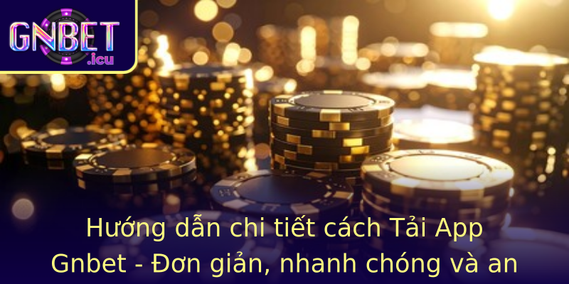 Hướng dẫn chi tiết cách Tải App Gnbet - Đơn giản, nhanh chóng và an toàn