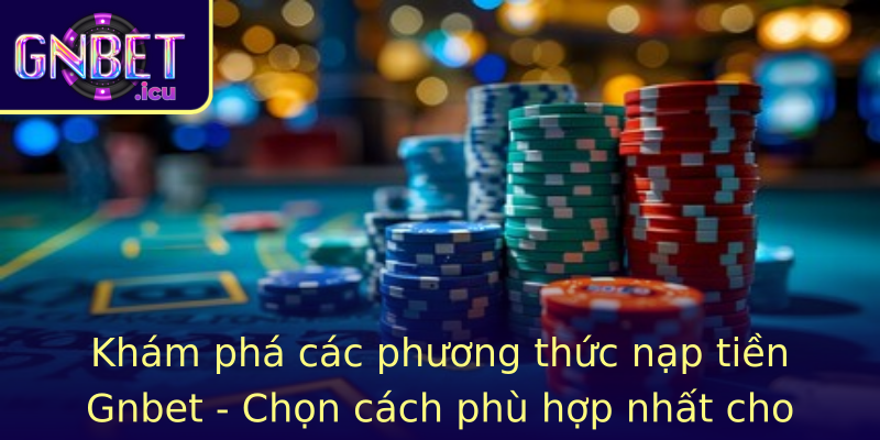 Khám phá các phương thức nạp tiền Gnbet - Chọn cách phù hợp nhất cho bạn