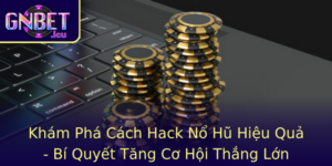 Kham Pha Cach Hack No Hu Hieu Qua Bi Quyet Tang Co Hoi Thang Lon Tren Gnbet