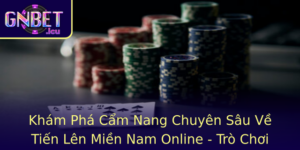 Kham Pha Cam Nang Chuyen Sau Ve Tien Len Mien Nam Online Tro Choi Oi Oi Inh Cao Cung Gnbet