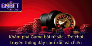 Kham Pha Game Bai Tu Sac Tro Choi Truyen Thong Ay Cam Xuc Va Chien Thuat Tai Gnbet