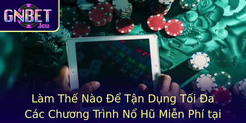 Làm Thế Nào Để Tận Dụng Tối Đa Các Chương Trình Nổ Hũ Miễn Phí tại Gnbet?