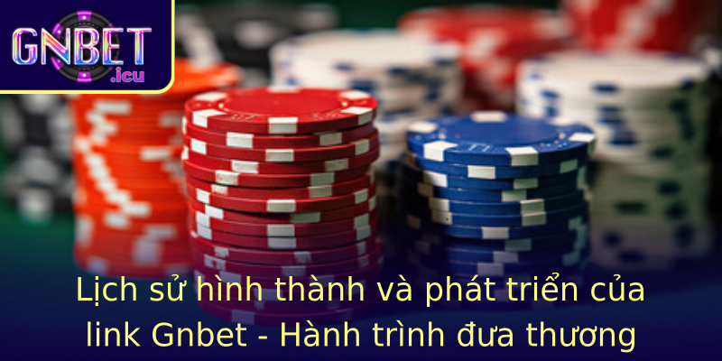 Lịch sử hình thành và phát triển của link Gnbet - Hành trình đưa thương hiệu đến đỉnh cao uy tín