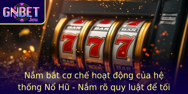 Nắm bắt cơ chế hoạt động của hệ thống Nổ Hũ - Nắm rõ quy luật để tối đa hóa cơ hội