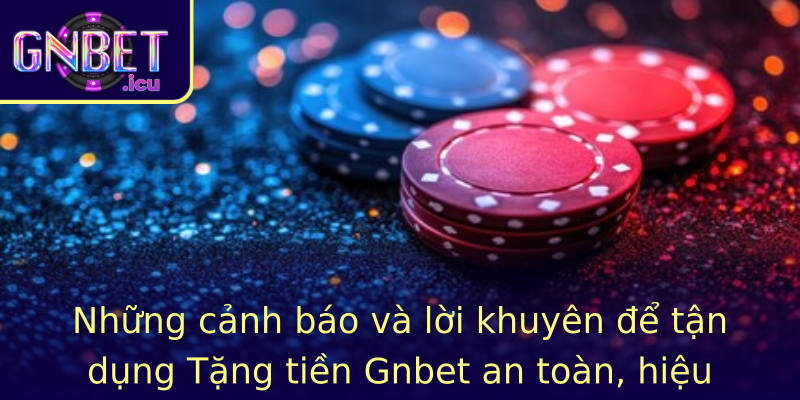 Những cảnh báo và lời khuyên để tận dụng Tặng tiền Gnbet an toàn, hiệu quả