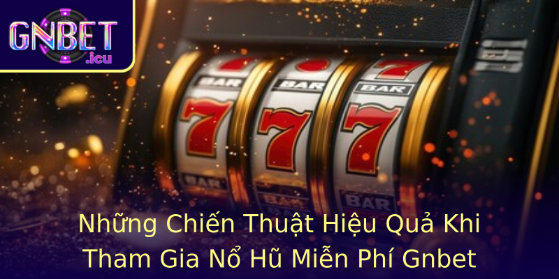 Những Chiến Thuật Hiệu Quả Khi Tham Gia Nổ Hũ Miễn Phí Gnbet