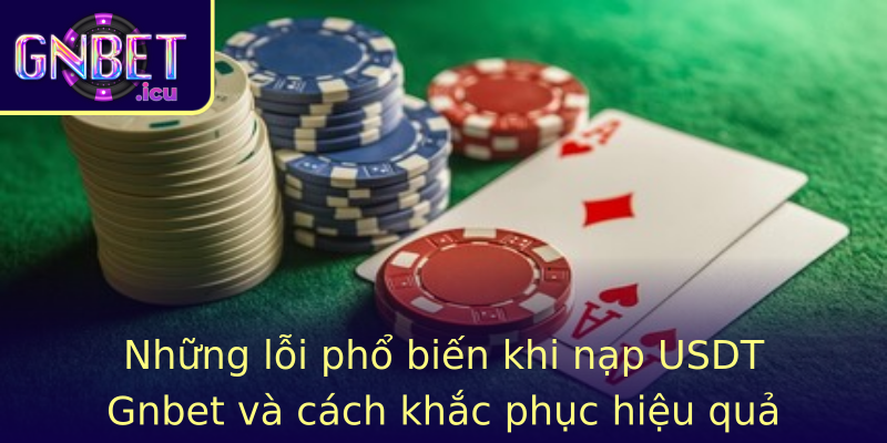 Những lỗi phổ biến khi nạp USDT Gnbet và cách khắc phục hiệu quả