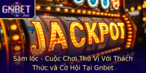 Sam Loc Cuoc Choi Thu Vi Voi Thach Thuc Va Co Hoi Tai Gnbet