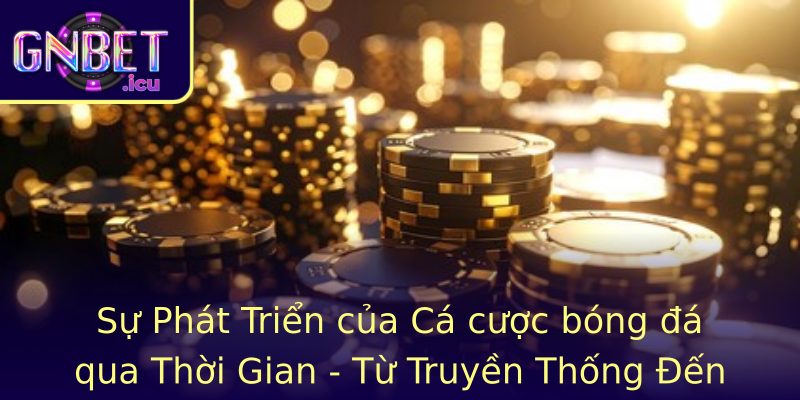 Sự Phát Triển của Cá cược bóng đá qua Thời Gian - Từ Truyền Thống Đến Hiện Đại