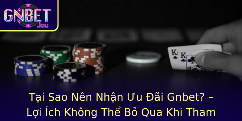 Tại Sao Nên Nhận Ưu Đãi Gnbet? – Lợi Ích Không Thể Bỏ Qua Khi Tham Gia Khuyến Mãi