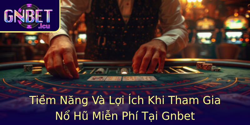 Tiềm Năng Và Lợi Ích Khi Tham Gia Nổ Hũ Miễn Phí Tại Gnbet