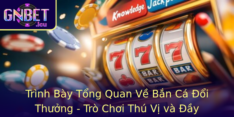 Trình Bày Tổng Quan Về Bắn Cá Đổi Thưởng - Trò Chơi Thú Vị và Đầy Thách Thức